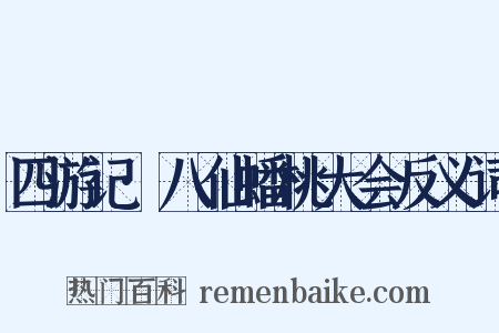 四游记·八仙蟠桃大会反义词是什么意思的图片